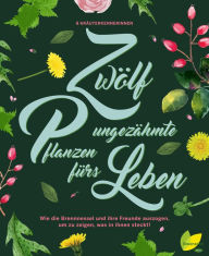 Title: 12 ungezähmte Pflanzen fürs Leben: Wie die Brennnessel und ihre Freunde auszogen, um zu zeigen, was in ihnen steckt!, Author: Aki Schwarzenberger