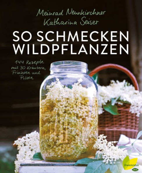 So schmecken Wildpflanzen: 144 Rezepte mit 30 Kräutern, Früchten und Pilzen