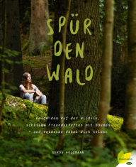 Title: Spür den Wald: Folge dem Ruf der Wildnis, schließe Freundschaften mit Bäumen - und entdecke dabei dich selbst, Author: Gerda Holzmann