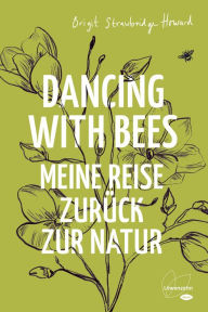 Title: Dancing with Bees: Meine Reise zurück zur Natur, Author: Brigit Strawbridge Howard