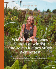 Title: Wie du dein eigenes Saatgut gewinnst - und so ein kleines Stück Welt rettest: alte Sorten erhalten, Pflanzenvielfalt feiern, unabhängig sein, Author: Sigrid Drage