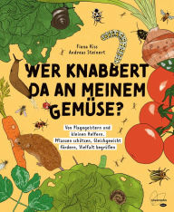 Title: Wer knabbert da an meinem Gemüse?: Von Plagegeistern und kleinen Helfern. Pflanzen schützen, Gleichgewicht fördern, Vielfalt begrüßen, Author: Fiona Kiss