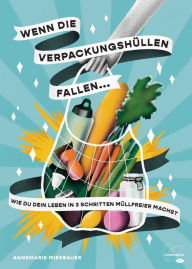 Title: Wenn die Verpackungshüllen fallen ...: Wie du dein Leben in 3 Schritten müllfreier machst, Author: Annemarie Miesbauer
