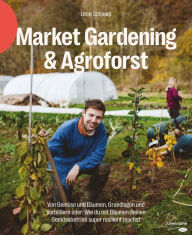 Title: Market Gardening & Agroforst: Von Gemüse und Bäumen, Grundlagen und Vorbildern oder: Wie du mit Bäumen deinen Gemüsebetrieb super resilient machst, Author: Leon Schleep