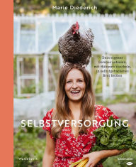 Title: Selbstversorgung: Dein eigenes Gemüse anbauen, mit Hühnern kuscheln, in selbstgebackenes Brot beißen, Author: Marie Diederich