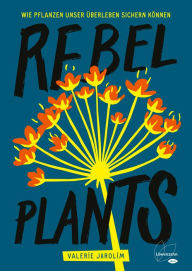 Title: Rebel Plants: Wie Pflanzen unser Überleben sichern können, Author: Valerie Jarolim