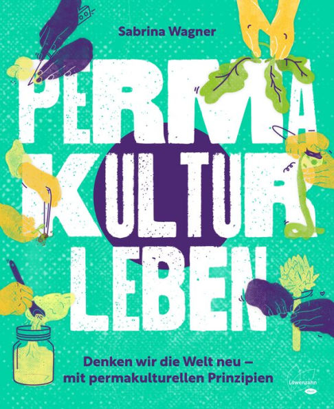 Permakultur leben: Denken wir die Welt neu - mit permakulturellen Prinzipien