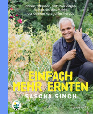 Title: Einfach mehr ernten: Planen, pflanzen, selbstversorgen: So holst du das meiste aus deinem Nutzgarten heraus, Author: Sascha Singh