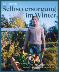 Title: Selbstversorgung im Winter: 365 Tage Unabhängigkeit: ernten, sammeln, selber machen, Author: Til Genrich
