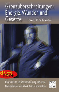 Title: Grenzüberschreitungen: Energie, Wunder und Gesetze: Das Okkulte als Weltanschauung und seine Manifestationen im Werk Arthur Schnitzlers, Author: Gerd K. Schneider