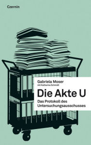 Title: Die Akte U: Das Protokoll des Untersuchungsausschusses, Author: Gabriela Moser