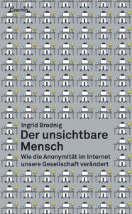 Title: Der unsichtbare Mensch: Wie die Anonymität im Internet unsere Gesellschaft verändert, Author: Ingrid Brodnig