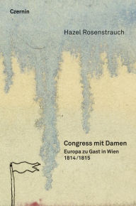 Title: Congress mit Damen: 1814/15: Europa zu Gast in Wien, Author: Hazel Rosenstrauch