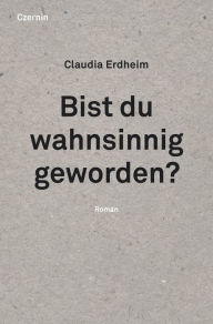 Title: Bist du wahnsinnig geworden?: Roman, Author: Claudia Erdheim
