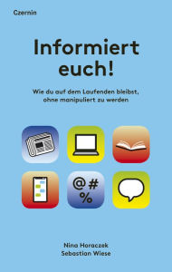 Title: Informiert euch!: Wie du auf dem Laufenden bleibst, ohne manipuliert zu werden, Author: Nina Horaczek