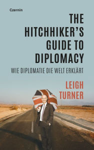 Title: The Hitchhiker's Guide to Diplomacy: Wie Diplomatie die Welt erklärt, Author: Leigh Turner