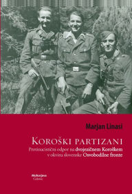 Title: Koroski partizani: Protinacisticni odpor na dvojezicnem Koroskem v okviru slovenske Osvobodilne fronte, Author: Marjan Linasi