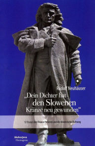 Title: Dein Dichter hat den Slowenen Kränze neu gewunden: 12 Essays über France Preseren und die slowenische Dichtung, Author: Rudolf Neuhäuser