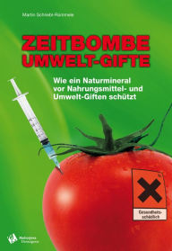 Title: Zeitbombe Umwelt-Gifte: Wie ein Naturmineral vor Nahrungsmittel - und Umwelt-Giften schützt, Author: Martin Schriebl-Rümmele