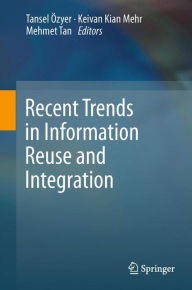 Title: Recent Trends in Information Reuse and Integration, Author: Tansel Özyer