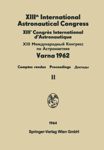 XIIIth International Astronautical Congress Varna 1962 / XIIIe Congrï¿½s International D'Astronautique: Proceedings / Comptes Rendus