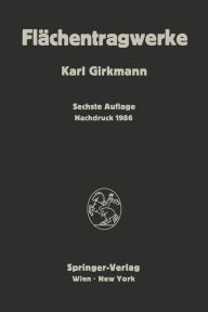 Title: Flächentragwerke: Einführung in die Elastostatik der Scheiben, Platten, Schalen und Faltwerke, Author: Karl Girkmann