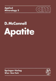 Title: Apatite: Its Crystal Chemistry, Mineralogy, Utilization, and Geologic and Biologic Occurrences, Author: Duncan McConnell