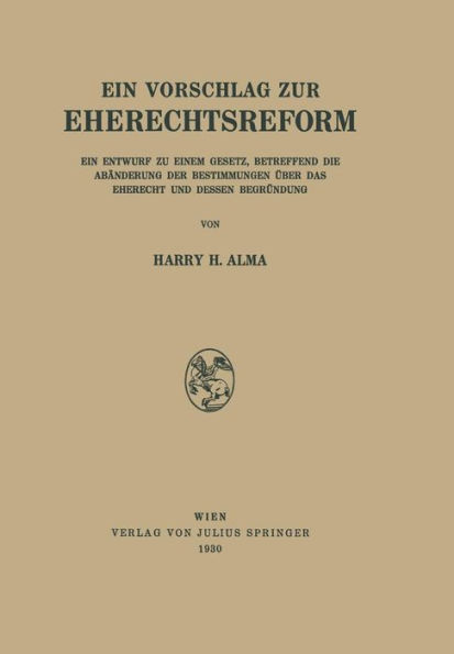 Ein Vorschlag zur Eherechtsreform: Ein Entwurf zu Einem Gesetz, Betreffend die Abänderung der Bestimmungen über das Eherecht und Dessen Begründung