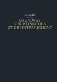 Title: Grundriss der Klinischen Stuhluntersuchung: Zusammenfassende Darstellung der Wichtigsten Makroskopischen, Mikroskopischen und Chemischen Untersuchungsmethoden und Ihrer Diagnostischen Bedeutung, Author: Alfred Luger