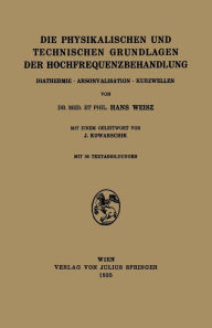 Title: Die Physikalischen und Technischen Grundlagen der Hochfrequenzbehandlung: Diathermie · Arsonvalisation · Kurzwellen, Author: Hans Weisz