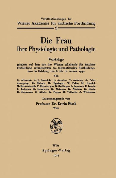 Die Frau: Ihre Physiologie und Pathologie Vortrï¿½ge gehalten auf dem von der Wiener Akademie fï¿½r ï¿½rztliche Fortbildung veranstalteten 70. internationalen Fortbildungskurs in Salzburg von 8. bis 10. Januar 1942