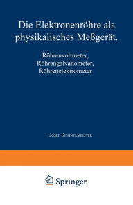 Title: Die Elektronenröhre als physikalisches Meßgerät: Röhrenvoltmeter · Röhrengalvanometer Röhrenelektrometer, Author: Josef Schintlmeister
