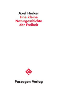 Title: Eine kleine Naturgeschichte der Freiheit, Author: Axel Hecker
