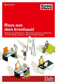 Title: Raus aus dem Irrenhaus!: Stoppt den Wahnsinn - Wie Unternehmen aufräumen und den Weg zurück in die Normalität finden, Author: Michael Paul