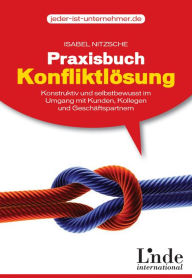 Title: Praxisbuch Konfliktlösung: Konstruktiv und selbstbewusst im Umgang mit Kunden, Kollegen und Geschäftspartnern, Author: Isabel Nitzsche