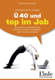 Title: Ü 40 und top im Job: So werden und bleiben Sie attraktiv für Ihren Arbeitgeber - oder für einen anderen, Author: Barbara Kettl-Römer
