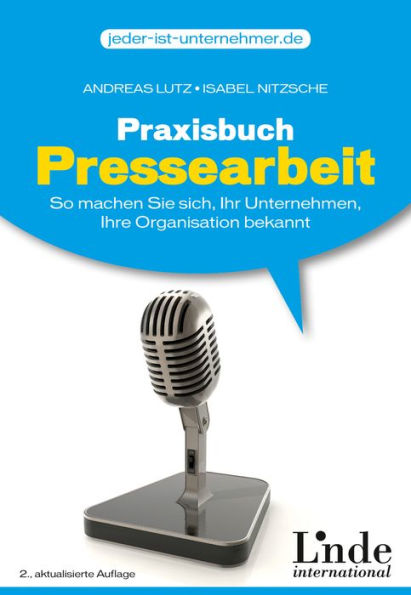 Praxisbuch Pressearbeit: So machen Sie sich, Ihr Unternehmen, Ihre Organisation bekannt