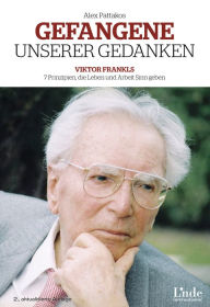 Title: Gefangene unserer Gedanken: Viktor Frankls 7 Prinzipien, die Leben und Arbeit Sinn geben, Author: Alex Pattakos