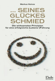 Title: ... seines Glückes Schmied: Die wirksamsten Prinzipien für eine erfolgreiche Lebensführung, Author: Markus Heinze