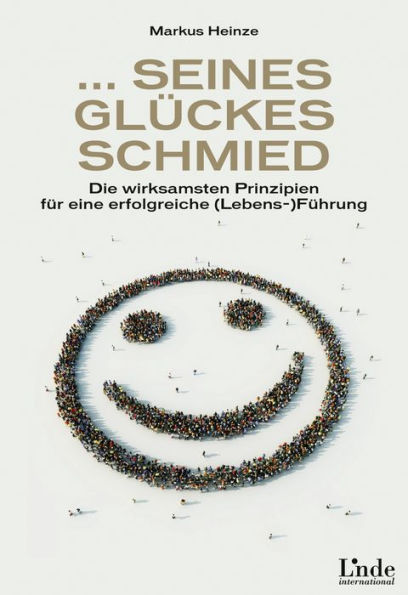 ... seines Glückes Schmied: Die wirksamsten Prinzipien für eine erfolgreiche Lebensführung