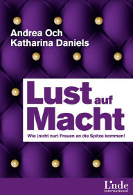 Title: Lust auf Macht: Wie (nicht nur) Frauen an die Spitze kommen, Author: Andrea Och