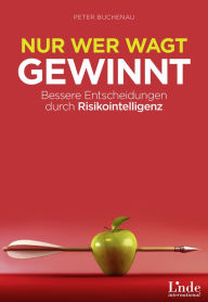 Title: Nur wer wagt, gewinnt: Bessere Entscheidungen durch Risikointelligenz, Author: Peter Buchenau