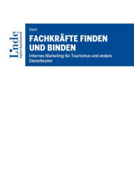 Title: Fachkräfte finden und binden: Internes Marketing für Tourismus und andere Dienstleister, Author: Richard Bauer