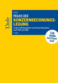 Title: Praxis der Konzernrechnungslegung: In über 400 Beispielen zum Konzernabschluss nach IFRS und UGB, Author: Christoph Fröhlich