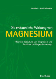 Title: Die erstaunliche Wirkung von Magnesium: Über die Bedeutung von Magnesium und Probleme bei Magnesiummangel, Author: Ana Maria Lajusticia Bergasa