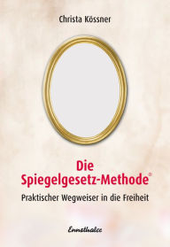 Title: Die Spiegelgesetz-Methode: Praktischer Wegweiser in die Freiheit, Author: Christa Kössner