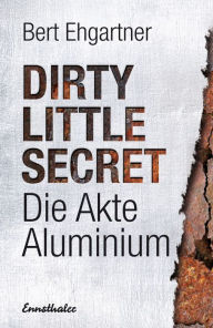 Title: Dirty little secret - Die Akte Aluminium, Author: Bert Ehgartner