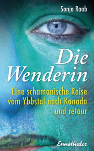 Title: Die Wenderin: Eine schamanische Reise vom Ybbstal nach Kanada und retour, Author: Sonja Raab