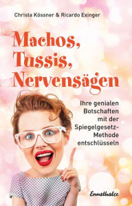 Title: Machos, Tussis, Nervensägen: Ihre genialen Botschaften mit der Spiegelgesetz-Methode entschlüsseln, Author: Christa Kössner