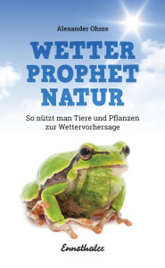 Title: Wetterprophet Natur: So nützt man Tiere und Pflanzen zur Wettervorhersage, Author: Alexander Ohms